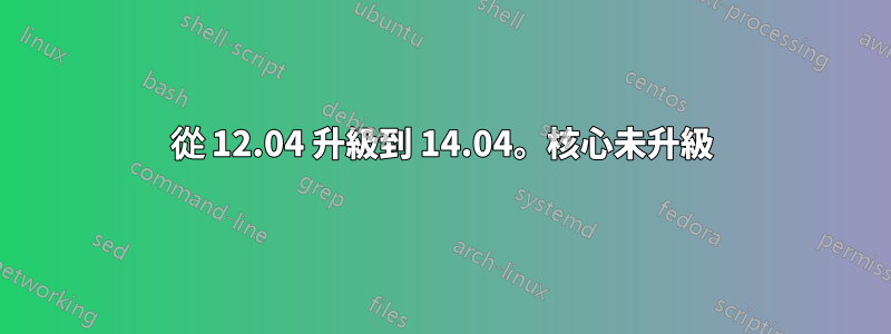 從 12.04 升級到 14.04。核心未升級