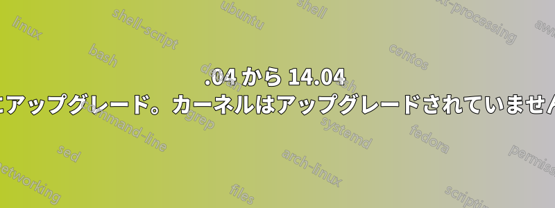 12.04 から 14.04 にアップグレード。カーネルはアップグレードされていません