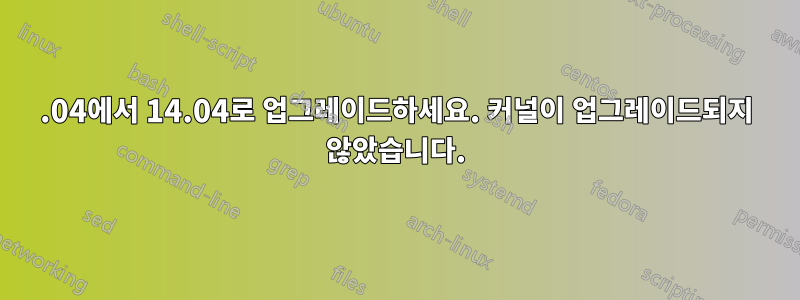 12.04에서 14.04로 업그레이드하세요. 커널이 업그레이드되지 않았습니다.