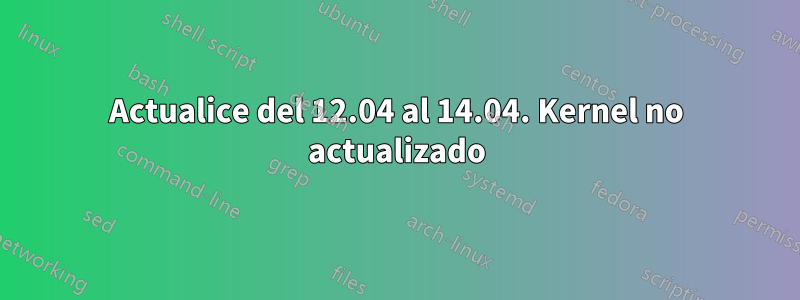 Actualice del 12.04 al 14.04. Kernel no actualizado