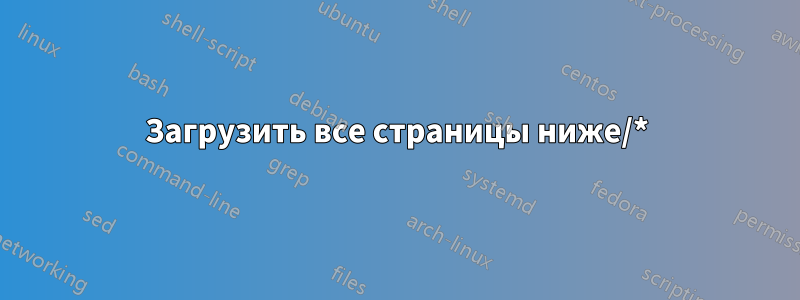 Загрузить все страницы ниже/*