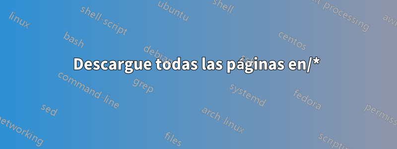 Descargue todas las páginas en/*