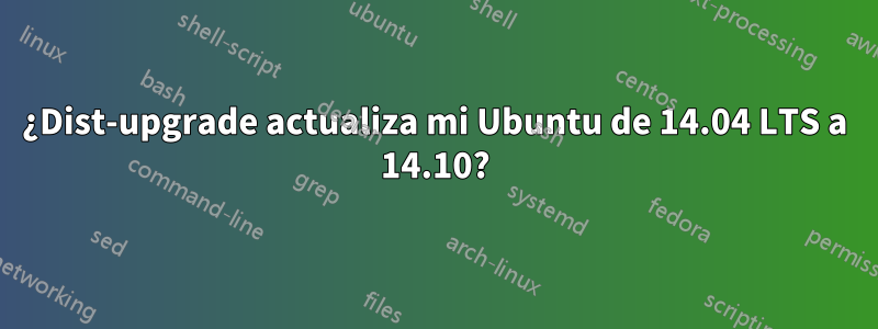 ¿Dist-upgrade actualiza mi Ubuntu de 14.04 LTS a 14.10?