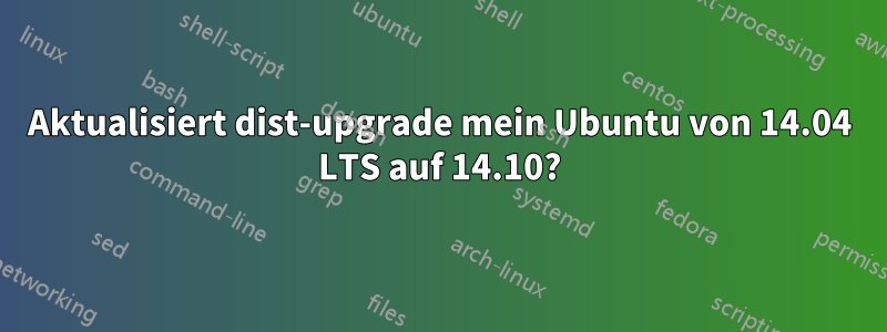 Aktualisiert dist-upgrade mein Ubuntu von 14.04 LTS auf 14.10?