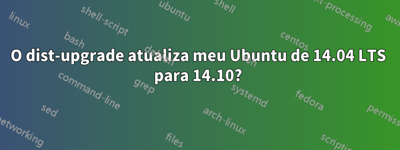 O dist-upgrade atualiza meu Ubuntu de 14.04 LTS para 14.10?