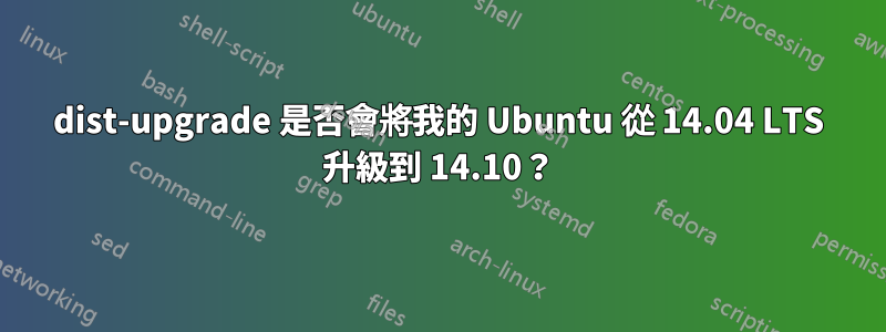 dist-upgrade 是否會將我的 Ubuntu 從 14.04 LTS 升級到 14.10？