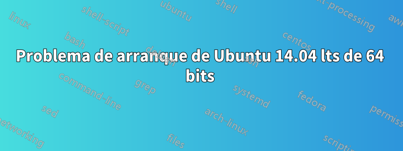 Problema de arranque de Ubuntu 14.04 lts de 64 bits