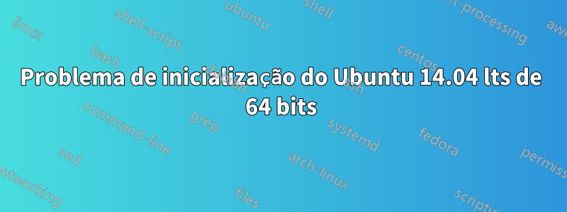 Problema de inicialização do Ubuntu 14.04 lts de 64 bits