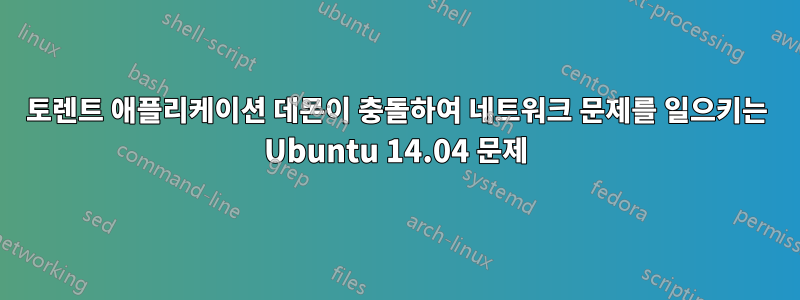 토렌트 애플리케이션 데몬이 충돌하여 네트워크 문제를 일으키는 Ubuntu 14.04 문제