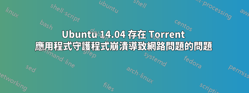 Ubuntu 14.04 存在 Torrent 應用程式守護程式崩潰導致網路問題的問題