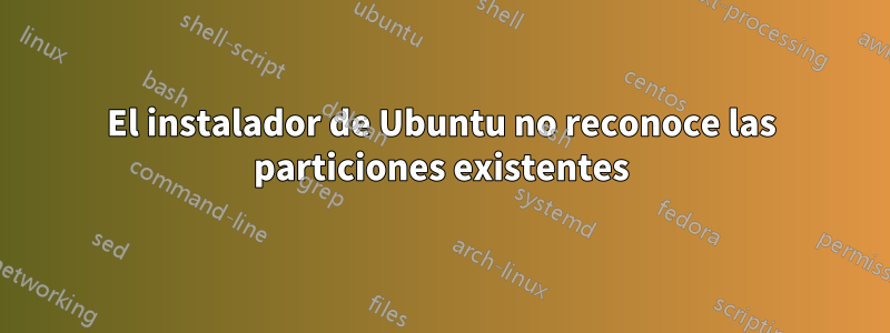 El instalador de Ubuntu no reconoce las particiones existentes