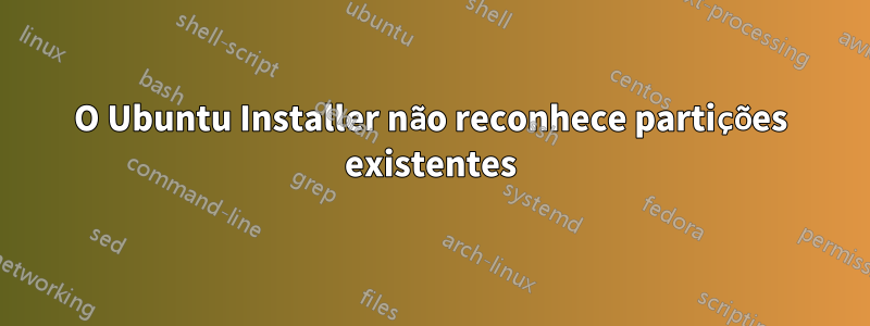 O Ubuntu Installer não reconhece partições existentes