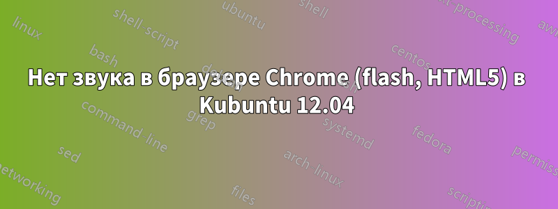 Нет звука в браузере Chrome (flash, HTML5) в Kubuntu 12.04