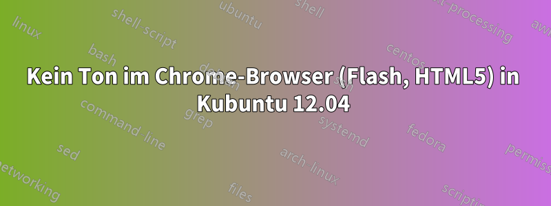 Kein Ton im Chrome-Browser (Flash, HTML5) in Kubuntu 12.04