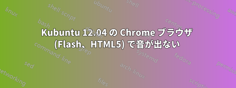 Kubuntu 12.04 の Chrome ブラウザ (Flash、HTML5) で音が出ない