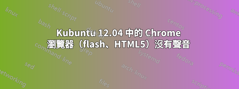 Kubuntu 12.04 中的 Chrome 瀏覽器（flash、HTML5）沒有聲音