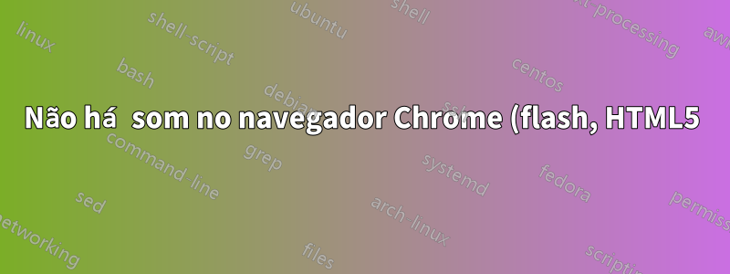 Não há som no navegador Chrome (flash, HTML5) no Kubuntu 12.04