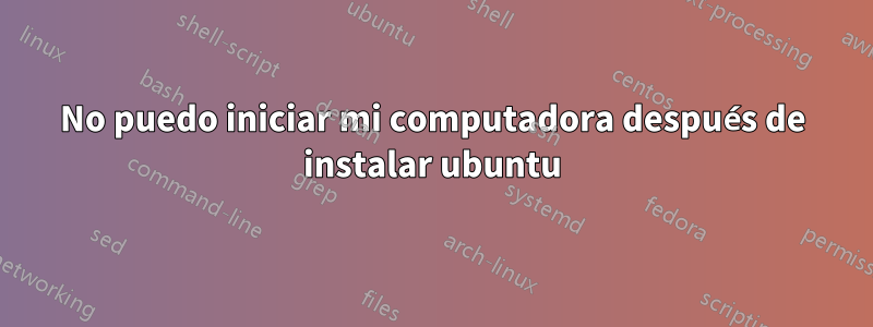 No puedo iniciar mi computadora después de instalar ubuntu