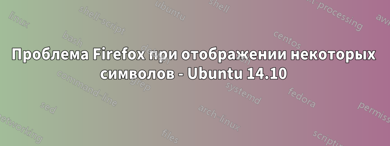 Проблема Firefox при отображении некоторых символов - Ubuntu 14.10