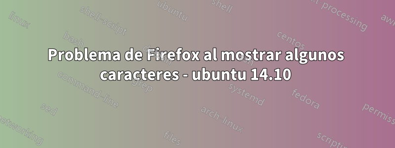 Problema de Firefox al mostrar algunos caracteres - ubuntu 14.10