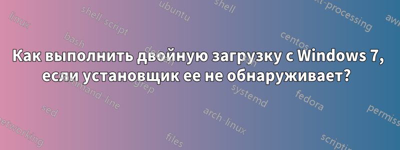 Как выполнить двойную загрузку с Windows 7, если установщик ее не обнаруживает? 