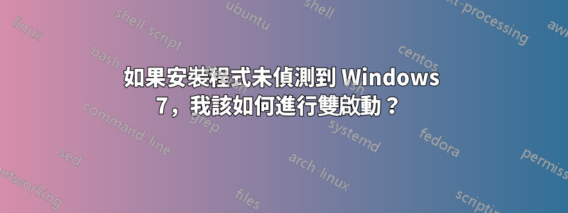 如果安裝程式未偵測到 Windows 7，我該如何進行雙啟動？ 