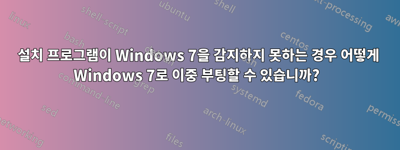 설치 프로그램이 Windows 7을 감지하지 못하는 경우 어떻게 Windows 7로 이중 부팅할 수 있습니까? 