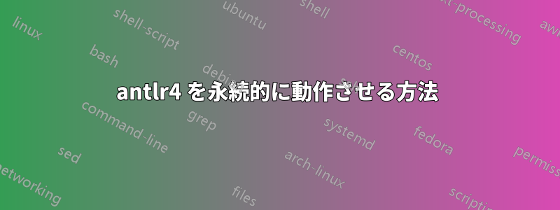 antlr4 を永続的に動作させる方法