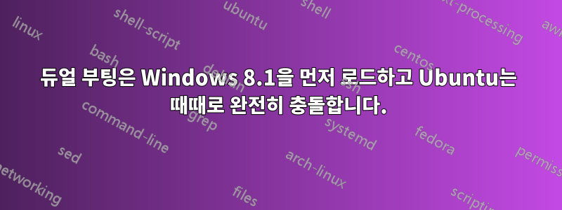 듀얼 부팅은 Windows 8.1을 먼저 로드하고 Ubuntu는 때때로 완전히 충돌합니다.