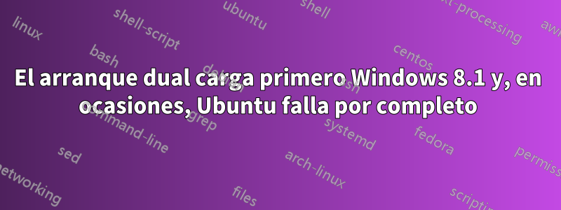 El arranque dual carga primero Windows 8.1 y, en ocasiones, Ubuntu falla por completo