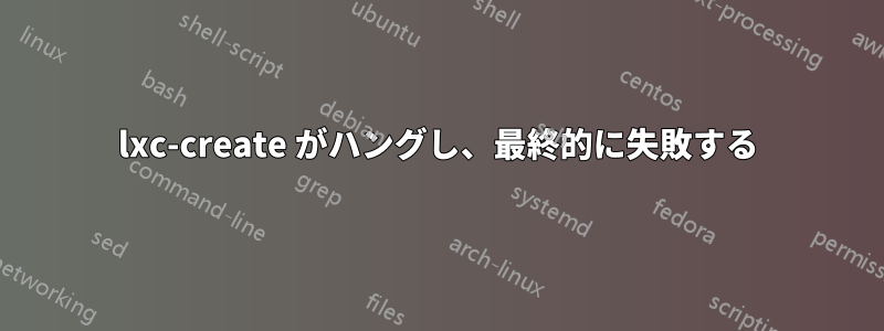 lxc-create がハングし、最終的に失敗する