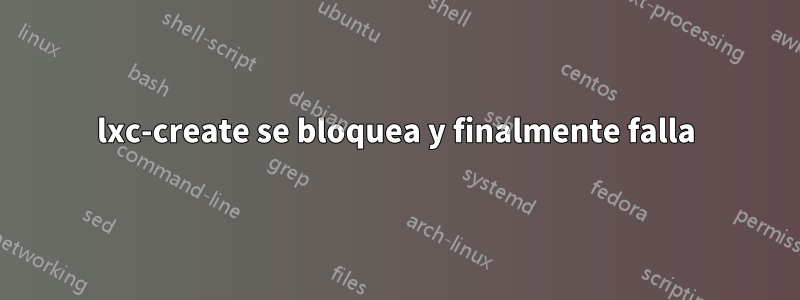 lxc-create se bloquea y finalmente falla