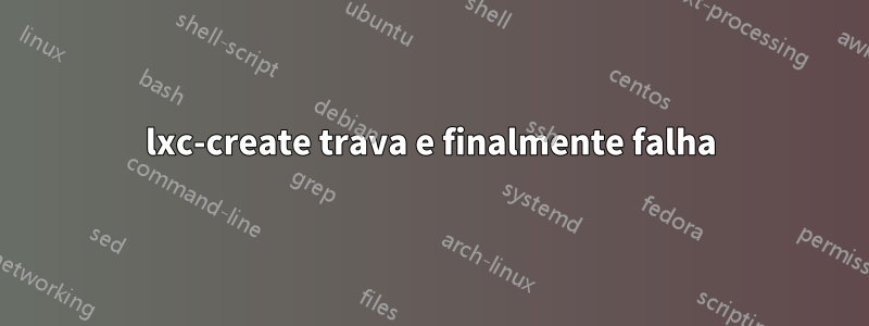 lxc-create trava e finalmente falha