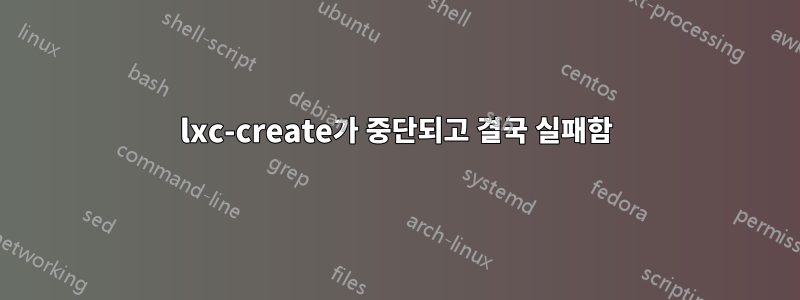 lxc-create가 중단되고 결국 실패함