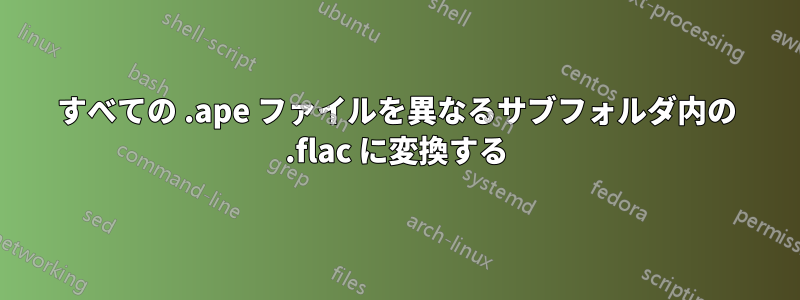 すべての .ape ファイルを異なるサブフォルダ内の .flac に変換する