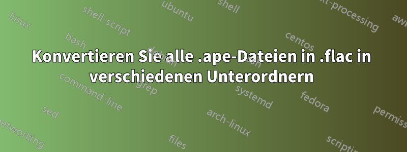 Konvertieren Sie alle .ape-Dateien in .flac in verschiedenen Unterordnern