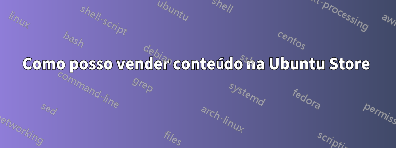 Como posso vender conteúdo na Ubuntu Store