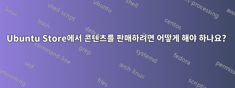 Ubuntu Store에서 콘텐츠를 판매하려면 어떻게 해야 하나요?