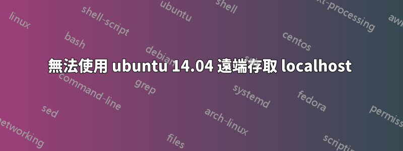 無法使用 ubuntu 14.04 遠端存取 localhost