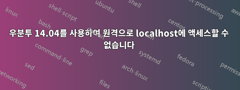 우분투 14.04를 사용하여 원격으로 localhost에 액세스할 수 없습니다