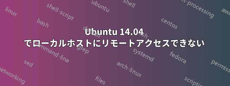 Ubuntu 14.04 でローカルホストにリモートアクセスできない