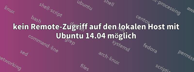 kein Remote-Zugriff auf den lokalen Host mit Ubuntu 14.04 möglich