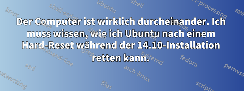 Der Computer ist wirklich durcheinander. Ich muss wissen, wie ich Ubuntu nach einem Hard-Reset während der 14.10-Installation retten kann.