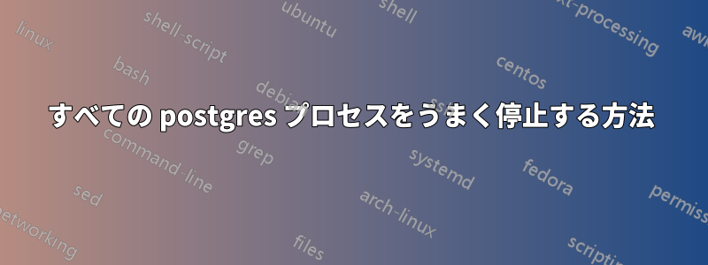 すべての postgres プロセスをうまく停止する方法