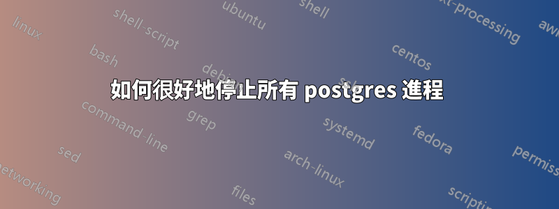 如何很好地停止所有 postgres 進程