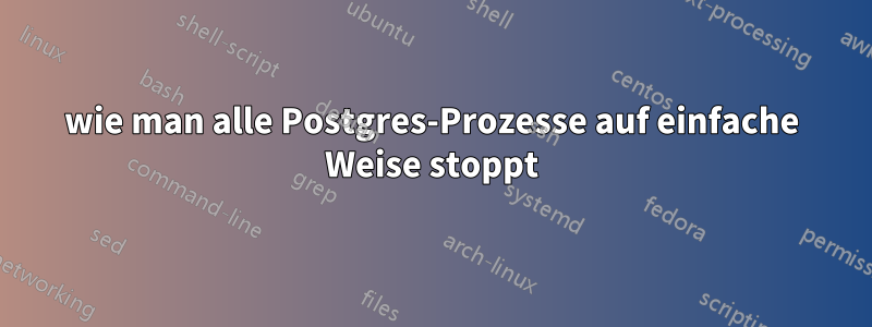 wie man alle Postgres-Prozesse auf einfache Weise stoppt