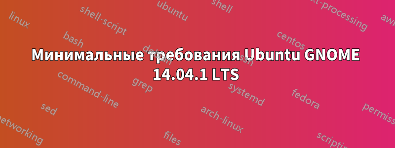 Минимальные требования Ubuntu GNOME 14.04.1 LTS