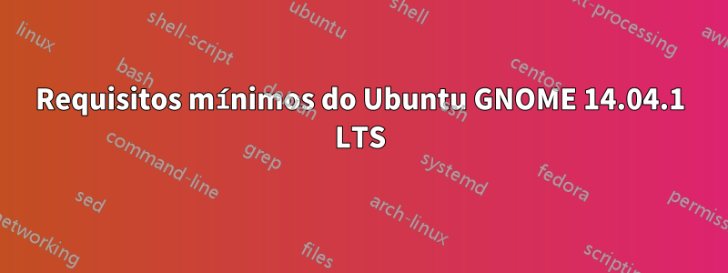 Requisitos mínimos do Ubuntu GNOME 14.04.1 LTS