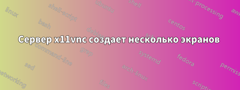 Сервер x11vnc создает несколько экранов