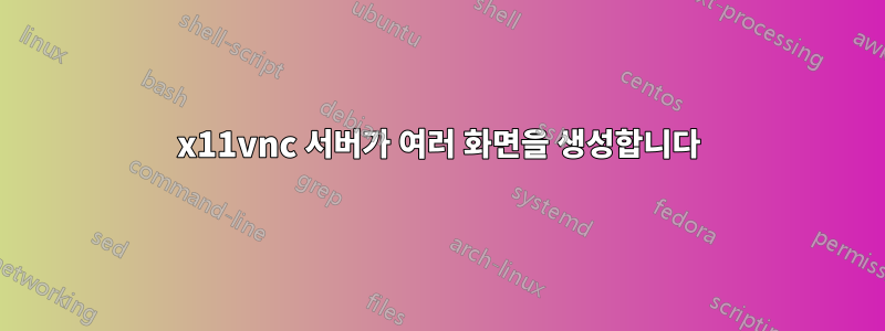 x11vnc 서버가 여러 화면을 생성합니다